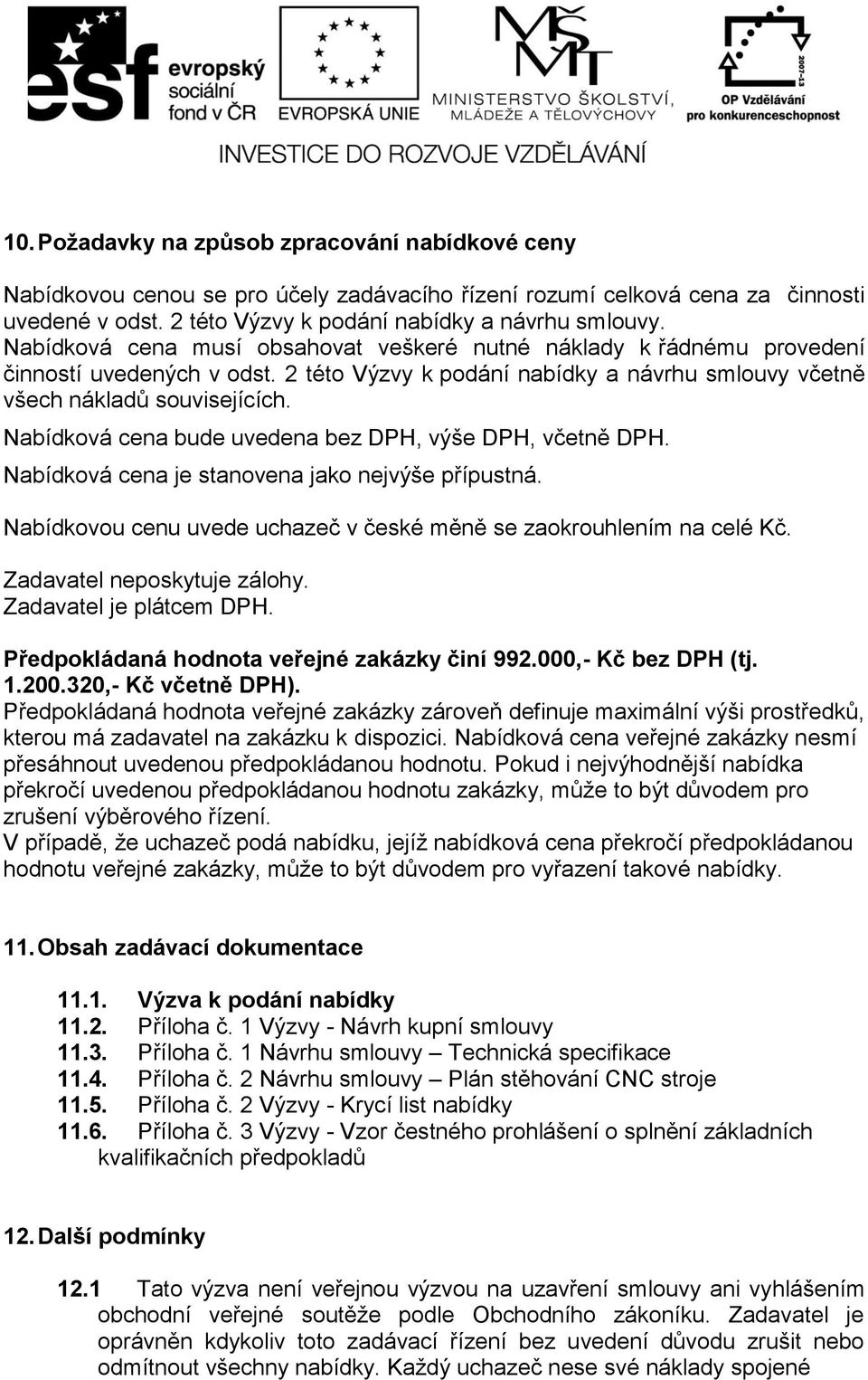 Nabídková cena bude uvedena bez DPH, výše DPH, včetně DPH. Nabídková cena je stanovena jako nejvýše přípustná. Nabídkovou cenu uvede uchazeč v české měně se zaokrouhlením na celé Kč.