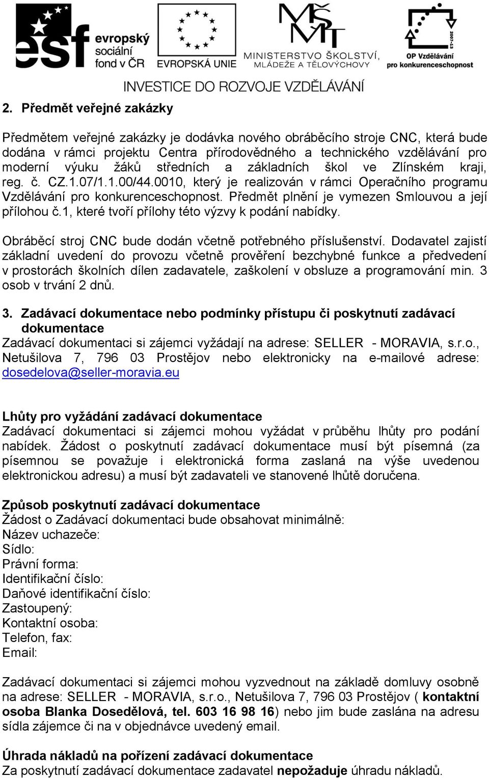 Předmět plnění je vymezen Smlouvou a její přílohou č.1, které tvoří přílohy této výzvy k podání nabídky. Obráběcí stroj CNC bude dodán včetně potřebného příslušenství.