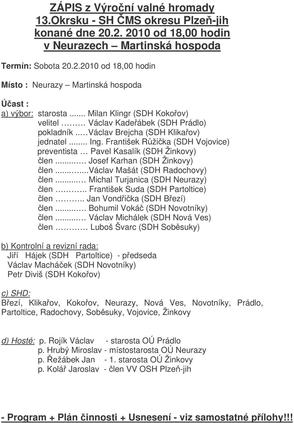 ... Josef Karhan (SDH Žinkovy) len......václav Mašát (SDH Radochovy) len... Michal Turjanica (SDH Neurazy) len... František Suda (SDH Partoltice) len.. Jan Vondika (SDH Bezí) len.