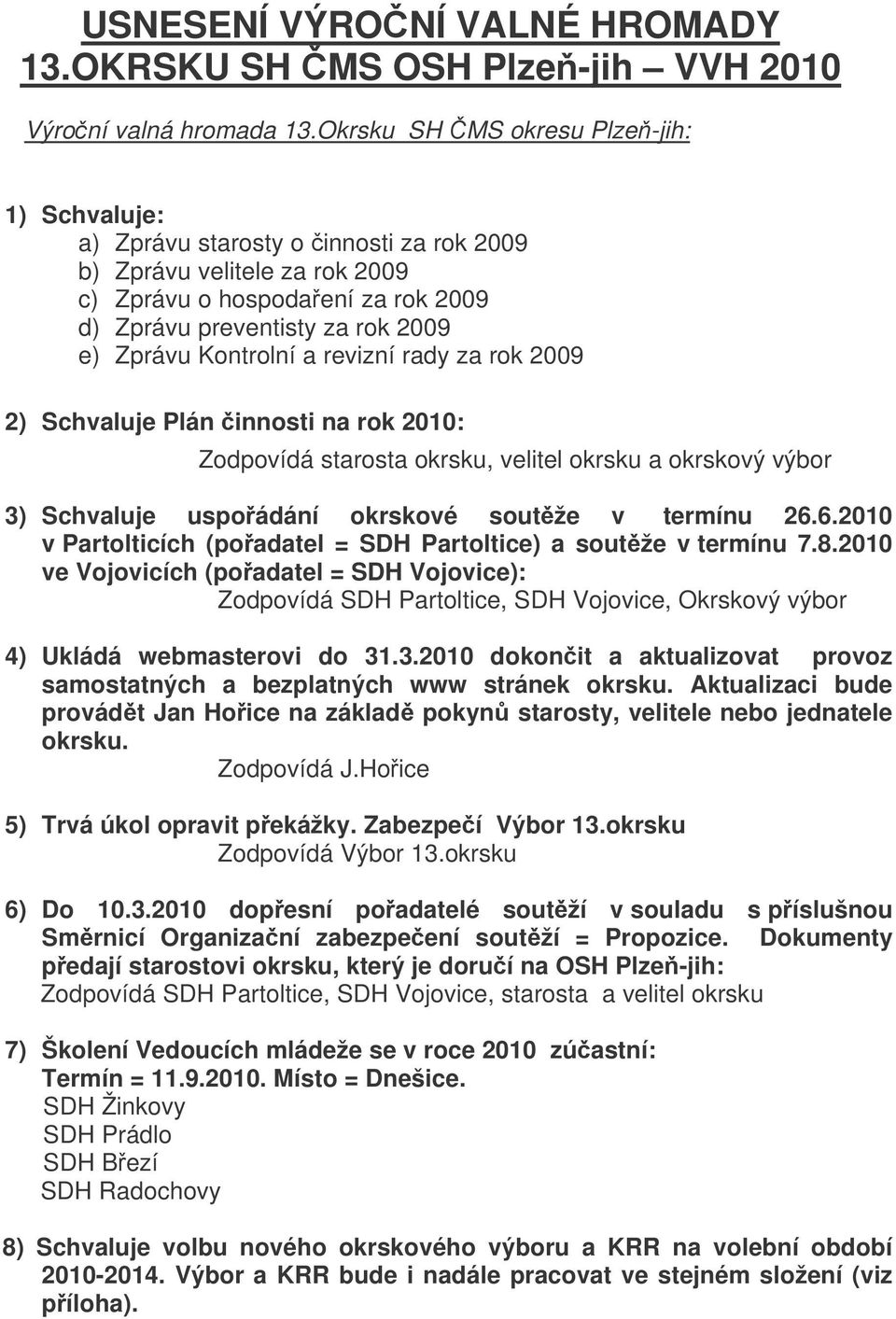 Kontrolní a revizní rady za rok 2009 2) Schvaluje Plán innosti na rok 2010: Zodpovídá starosta okrsku, velitel okrsku a okrskový výbor 3) Schvaluje uspoádání okrskové soutže v termínu 26.