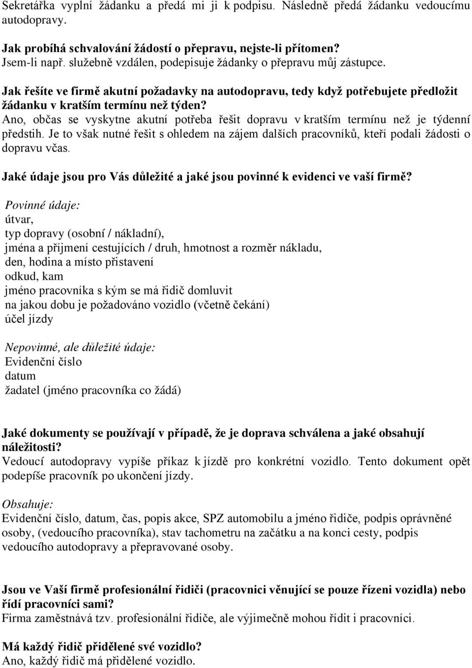 Ano, občas se vyskytne akutní potřeba řešit dopravu v kratším termínu než je týdenní předstih. Je to však nutné řešit s ohledem na zájem dalších pracovníků, kteří podali žádosti o dopravu včas.