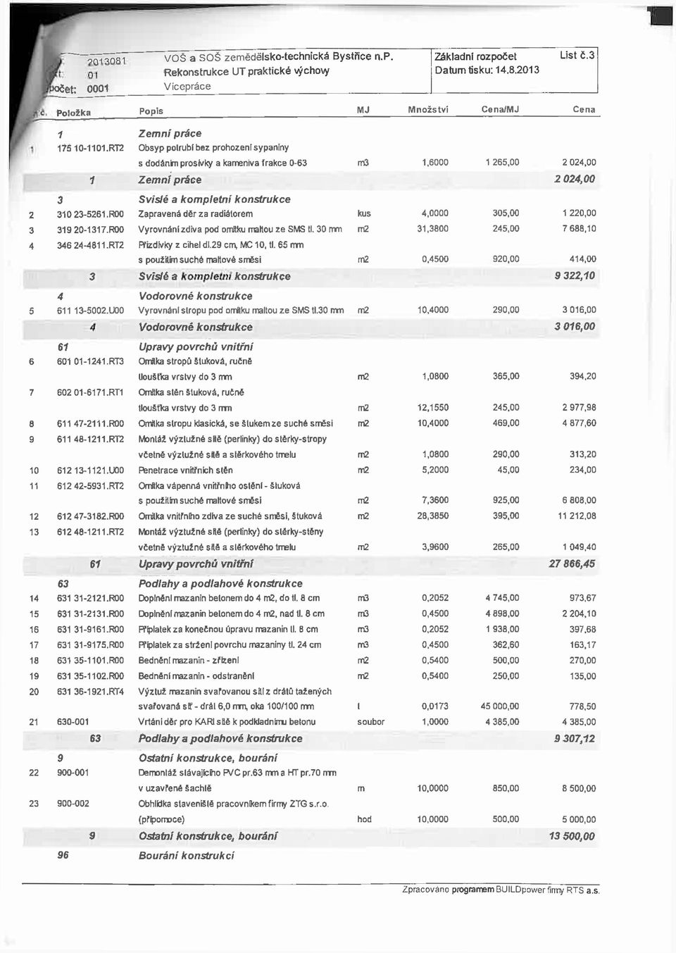 R00 Zapravená děr za radiátorem kus 4,0000 305,00 1 220,00 3 319 20-1317.ROO Vyrovnání zdiva pod omítku rreltou ze SMS tl. 30 mm 31,3800 245,00 7 680,10 4 346 24-4811.RT2 fflizdivky z cihel dl.