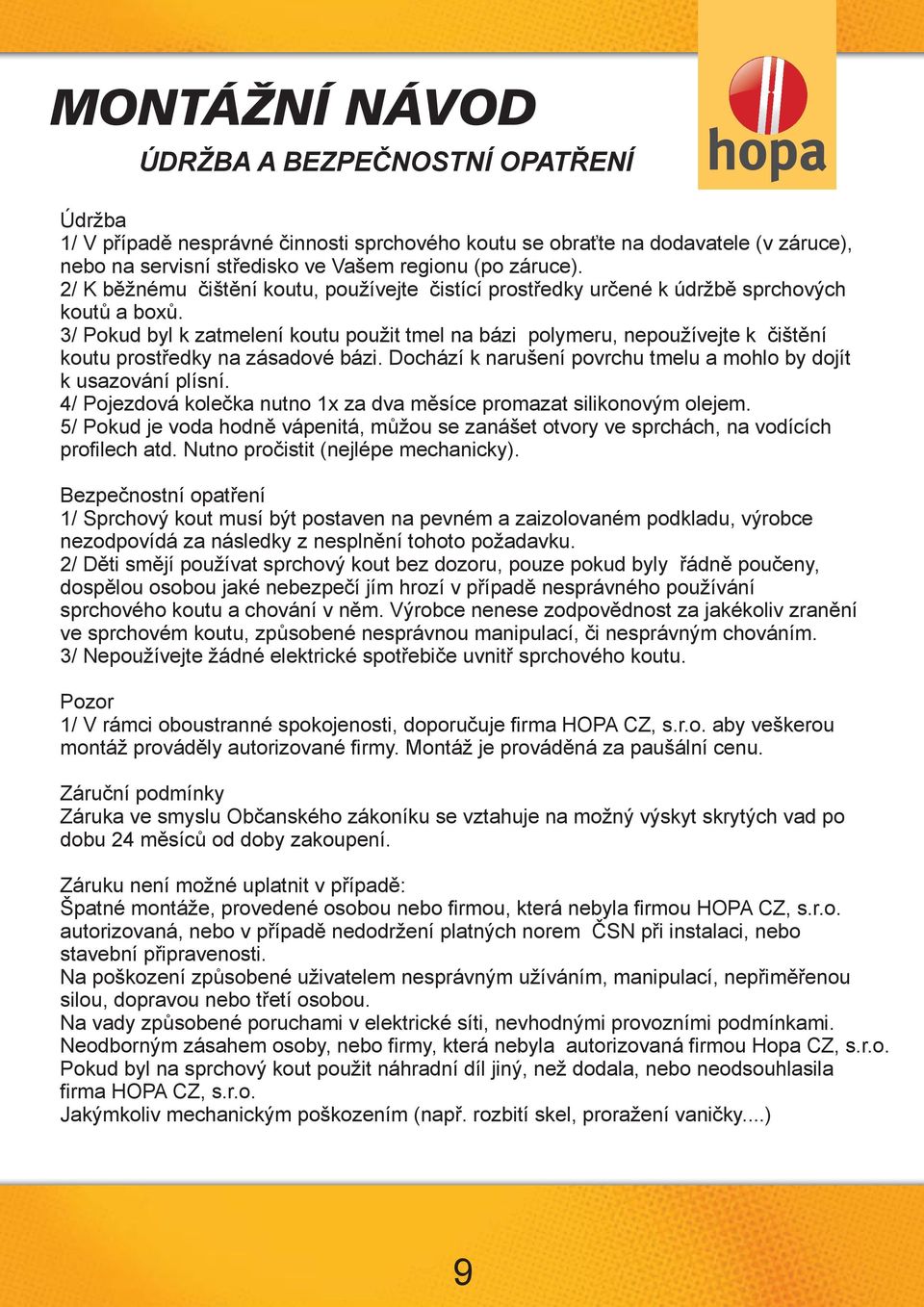 3/ Pokud byl k zatmelení koutu použit tmel na bázi polymeru, nepoužívejte k čištění koutu prostředky na zásadové bázi. Dochází k narušení povrchu tmelu a mohlo by dojít k usazování plísní.