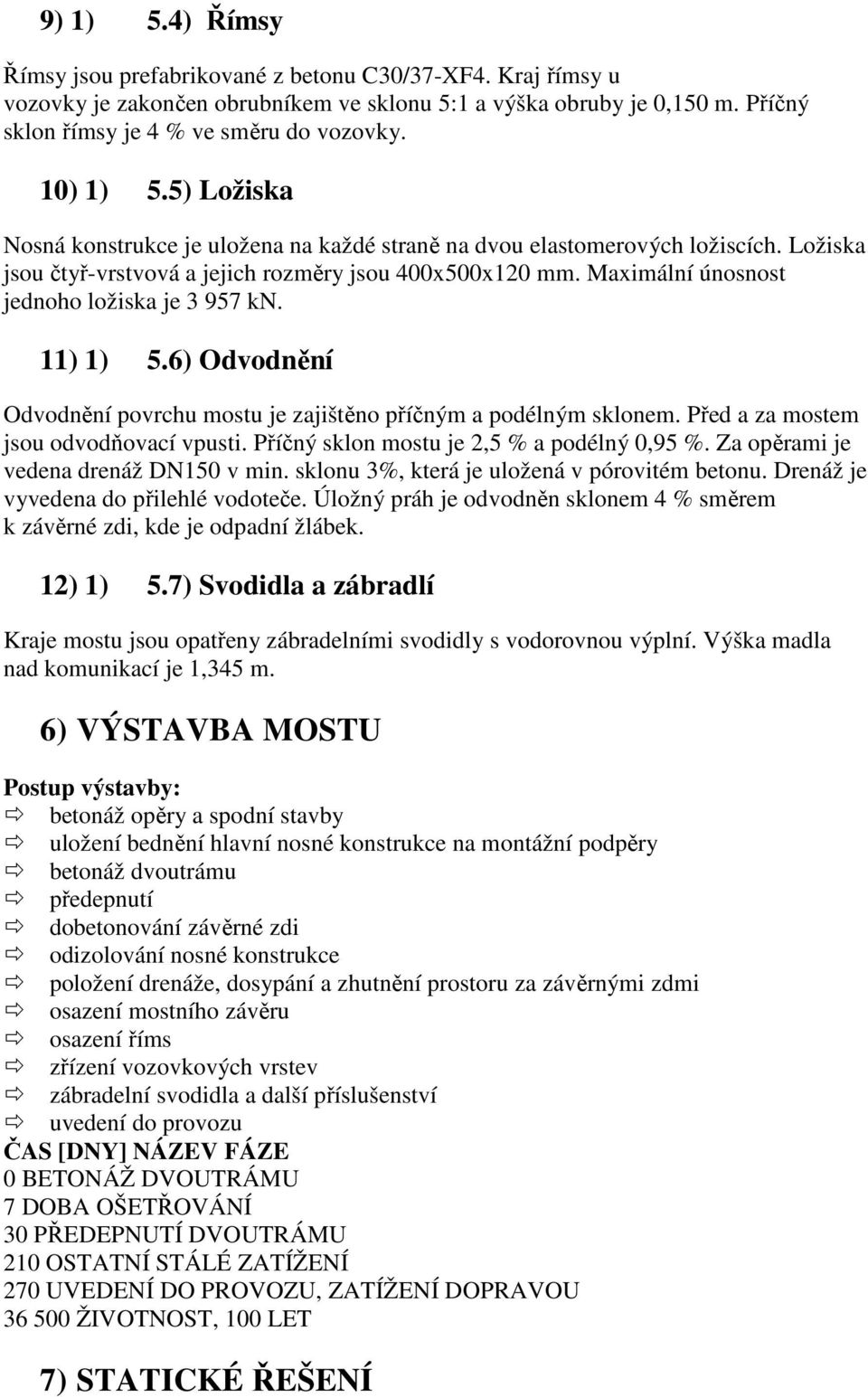 Maximální únosnost jednoho ložiska je 3 957 kn. 11) 1) 5.6) Odvodnění Odvodnění povrchu mostu je zajištěno příčným a podélným sklonem. Před a za mostem jsou odvodňovací vpusti.