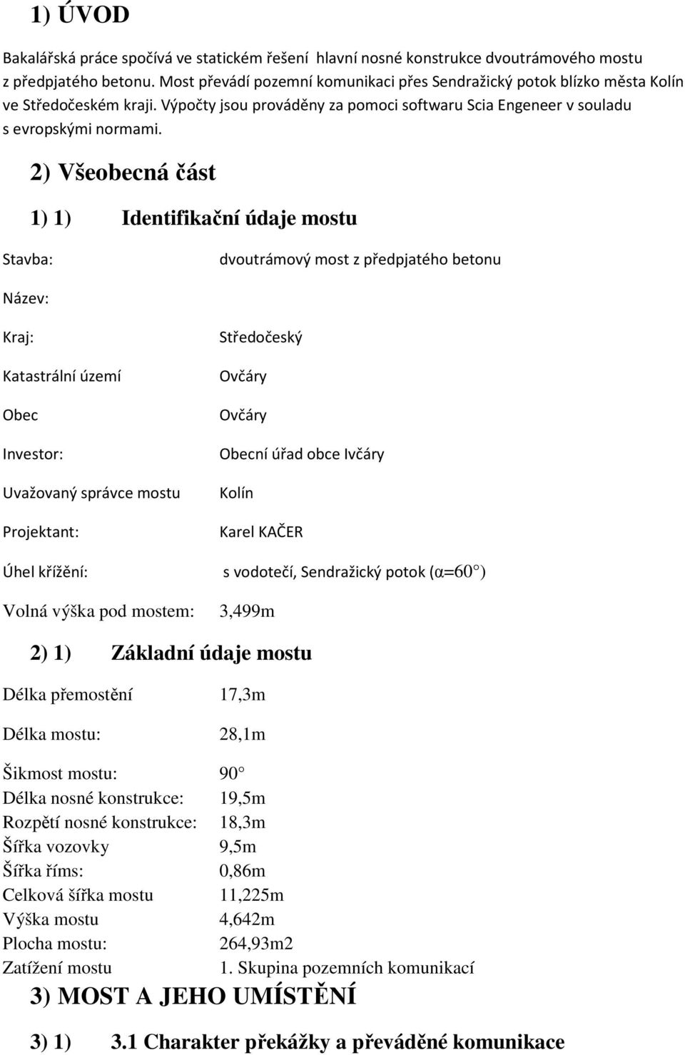 2) Všeobecná část 1) 1) Identifikační údaje mostu Stavba: dvoutrámový most z předpjatého betonu Název: Kraj: Katastrální území Obec Investor: Uvažovaný správce mostu Projektant: Úhel křížění: