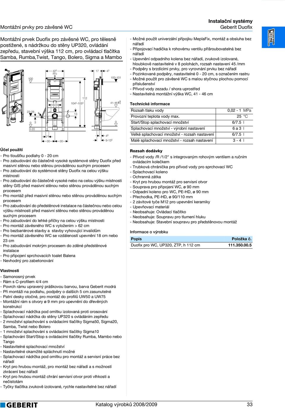 výšku před masivní stěnou nebo stěnou prováděnou suchým - Pro montáž závěsného WC s vyložením > 62 cm - Pro bezbariérové stavby a stavby vyhovující invalidům - Pro montáž závěsného WC se vzdáleností