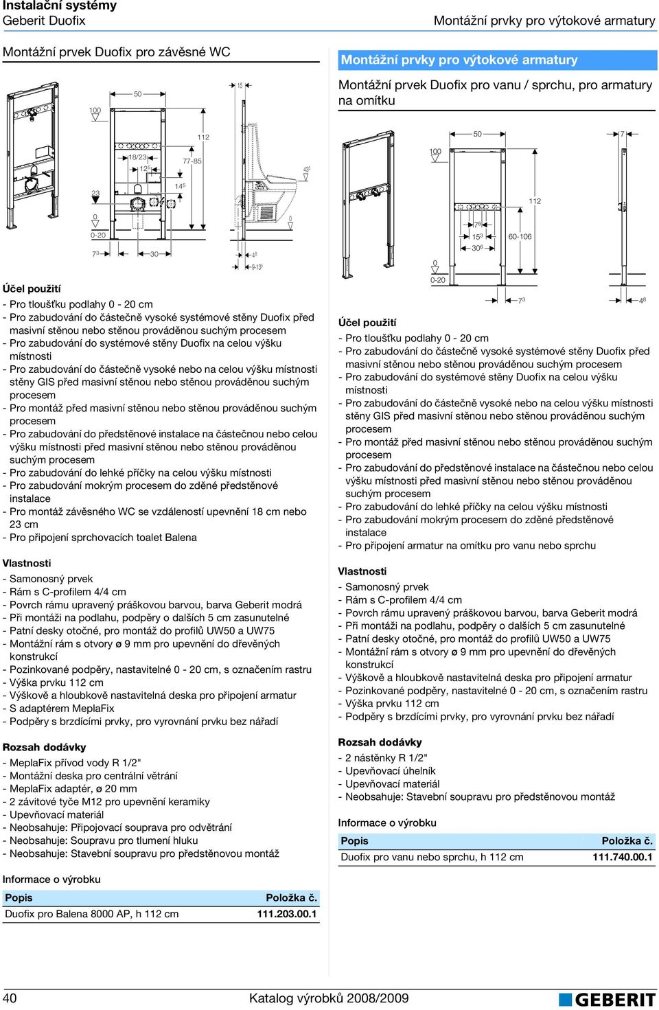 výšku před masivní stěnou nebo stěnou prováděnou suchým - Pro zabudování mokrým do zděné předstěnové - Pro montáž závěsného WC se vzdáleností upevnění 18 cm nebo 23 cm - Pro připojení sprchovacích