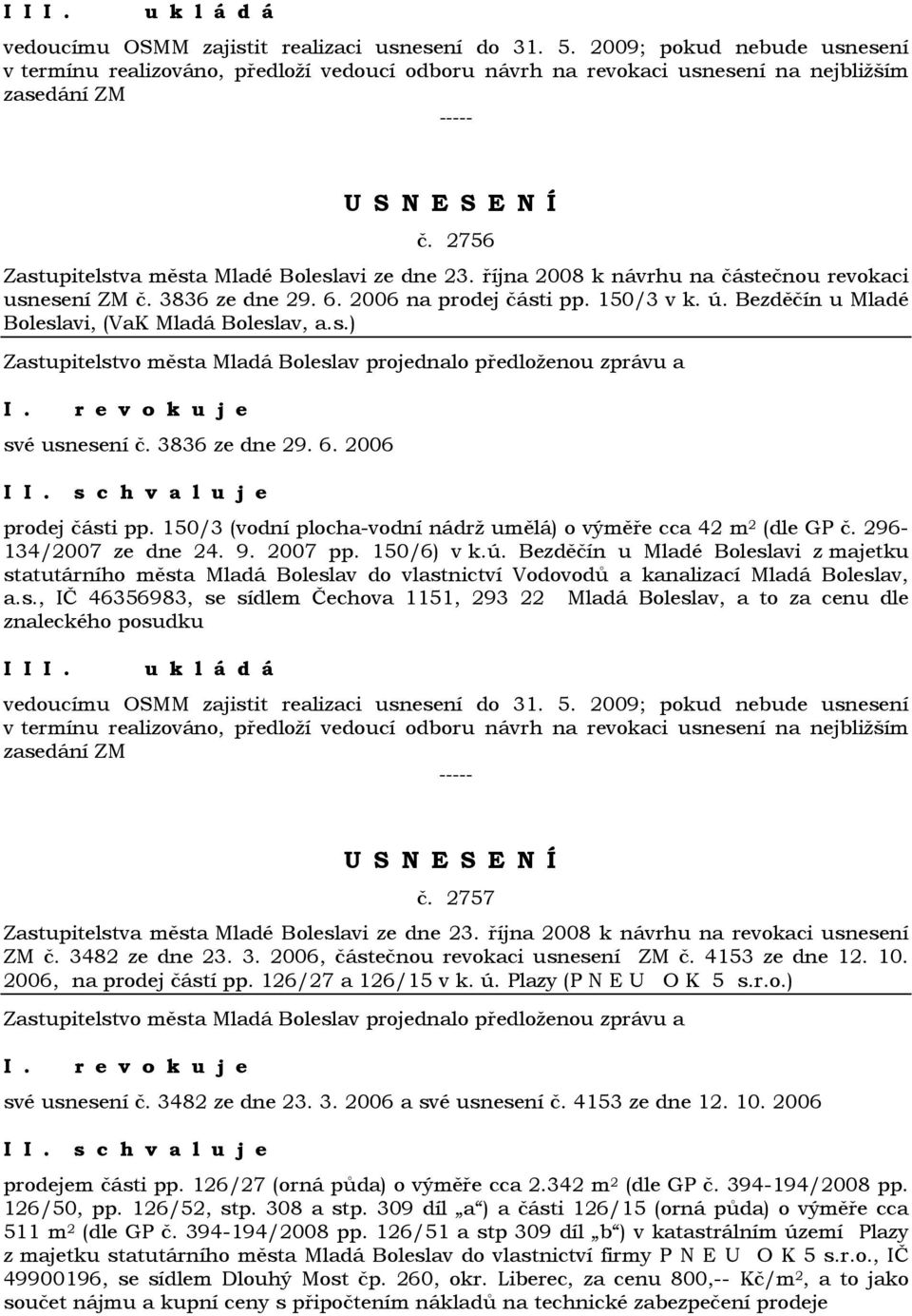 Bezděčín u Mladé Boleslavi, (VaK Mladá Boleslav, a.s.) r e v o k u j e své usnesení č. 3836 ze dne 29. 6. 2006 I prodej části pp. 150/3 (vodní plocha-vodní nádrž umělá) o výměře cca 42 m 2 (dle GP č.