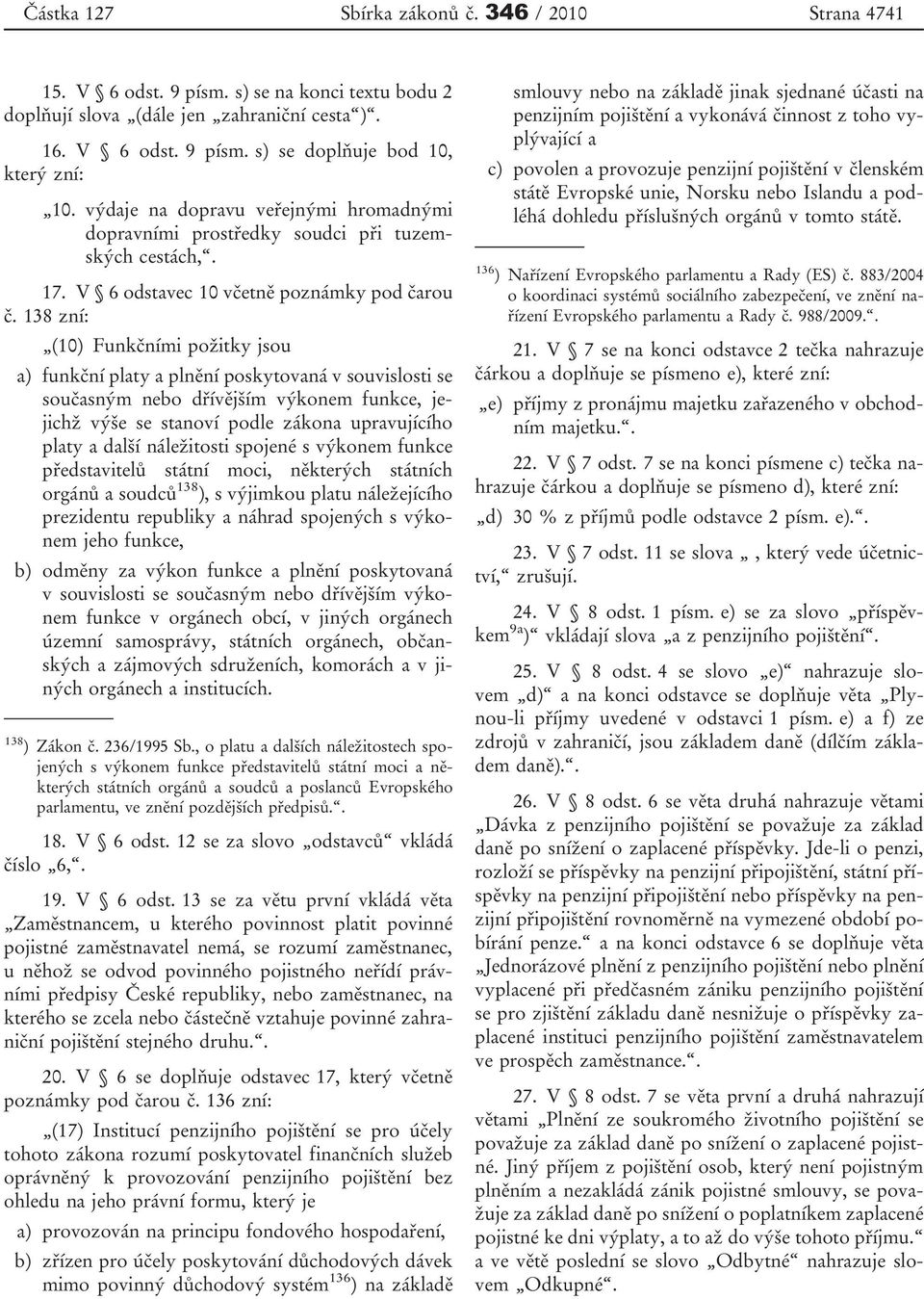 138 zní: (10) Funkčními požitky jsou a) funkční platy a plnění poskytovaná v souvislosti se současným nebo dřívějším výkonem funkce, jejichž výše se stanoví podle zákona upravujícího platy a další