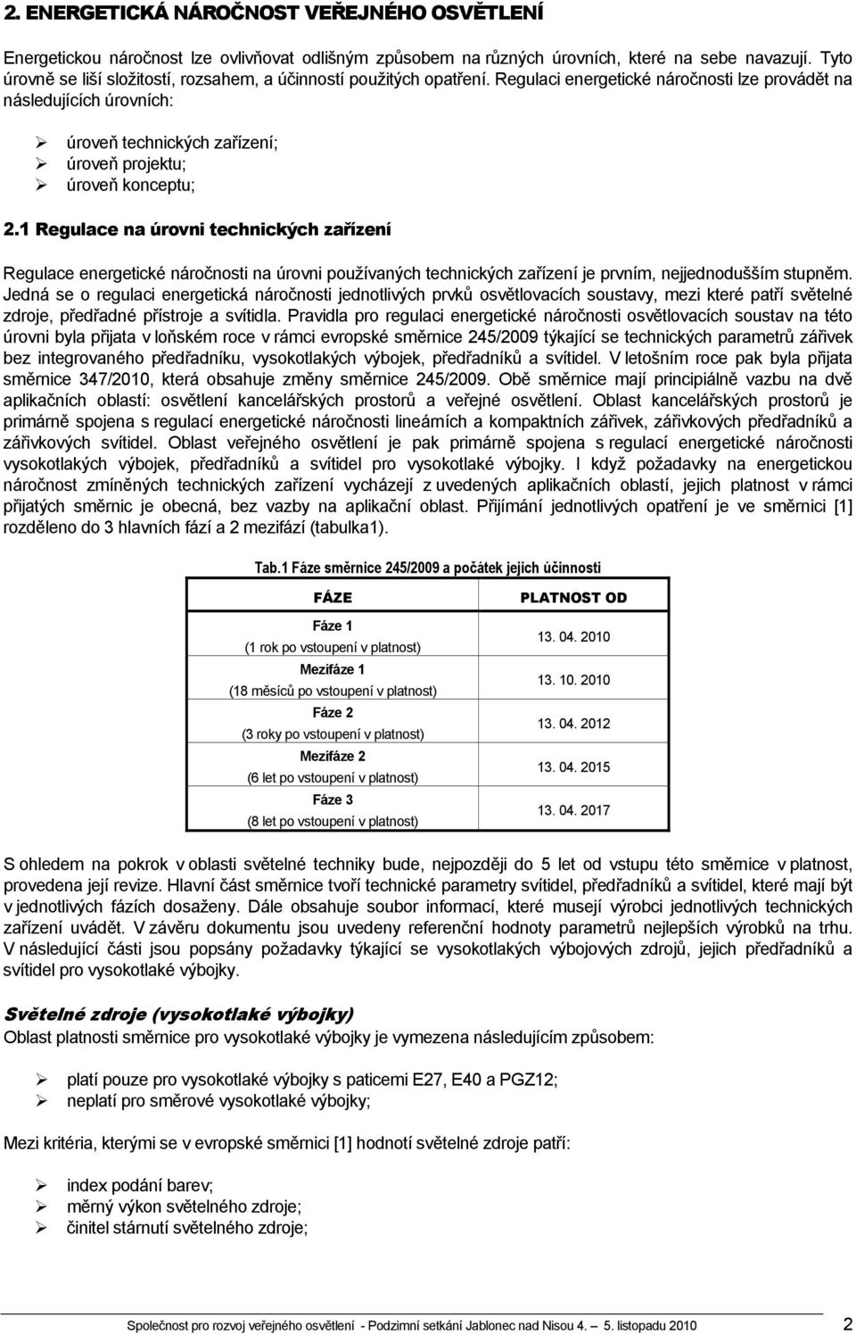 Regulaci energetické náročnosti lze provádět na následujících úrovních: úroveň technických zařízení; úroveň projektu; úroveň konceptu; 2.