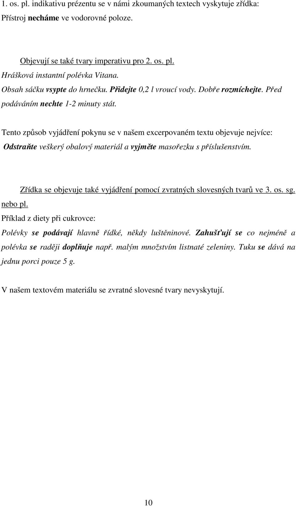 Tento způsob vyjádření pokynu se v našem excerpovaném textu objevuje nejvíce: Odstraňte veškerý obalový materiál a vyjměte masořezku s příslušenstvím.