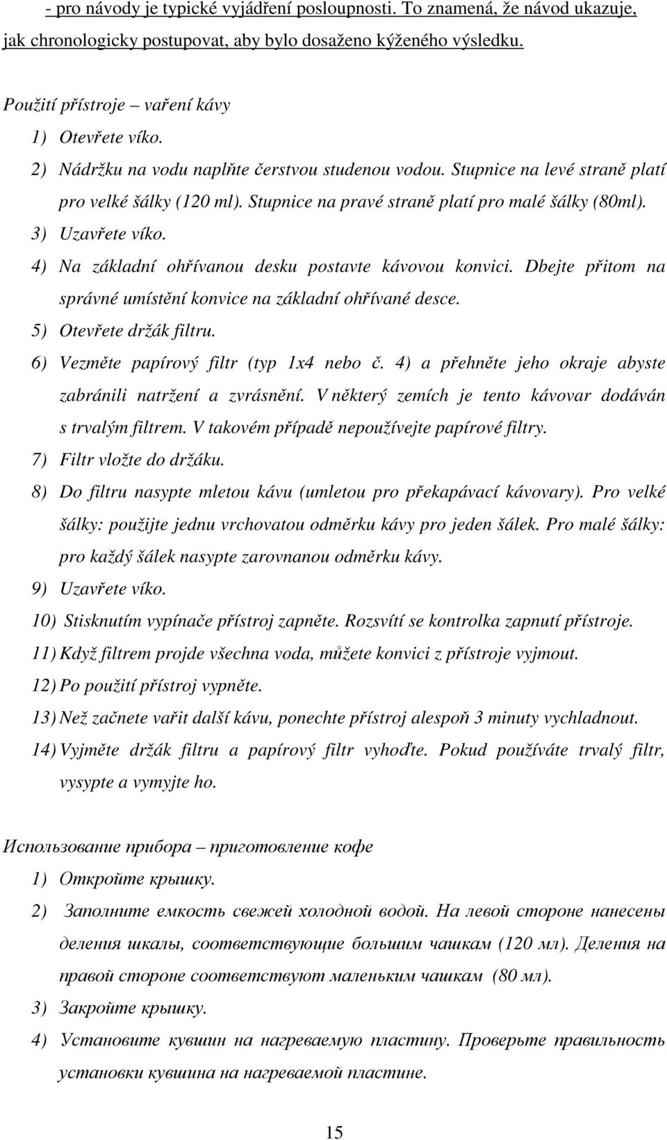 4) Na základní ohřívanou desku postavte kávovou konvici. Dbejte přitom na správné umístění konvice na základní ohřívané desce. 5) Otevřete držák filtru. 6) Vezměte papírový filtr (typ 1x4 nebo č.