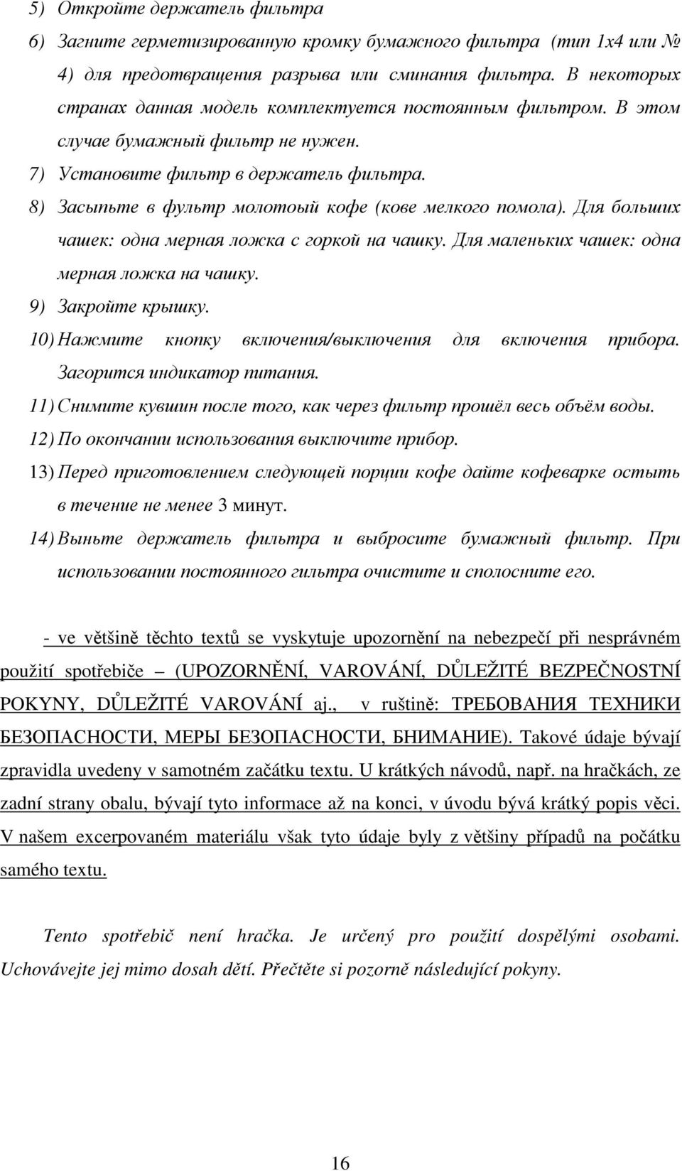 8) Засыпьте в фультр молотоый кофе (кове мелкого помола). Для больших чашек: одна мерная ложка с горкой на чашку. Для маленьких чашек: одна мерная ложка на чашку. 9) Закройте крышку.