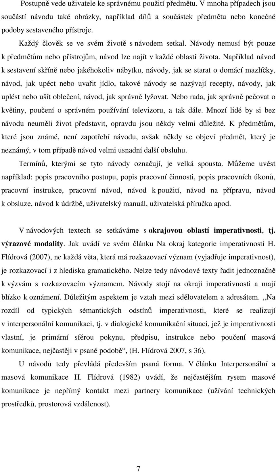 Například návod k sestavení skříně nebo jakéhokoliv nábytku, návody, jak se starat o domácí mazlíčky, návod, jak upéct nebo uvařit jídlo, takové návody se nazývají recepty, návody, jak uplést nebo