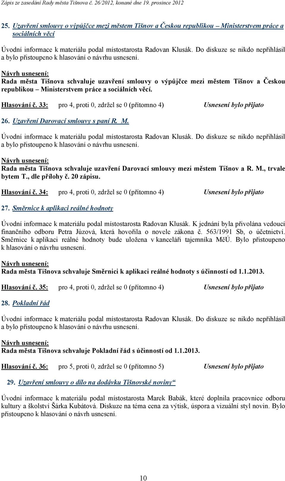 M., trvale bytem T., dle přílohy č. 20 zápisu. Hlasování č. 34: pro 4, proti 0, zdržel se 0 (přítomno 4) Usnesení bylo přijato 27.