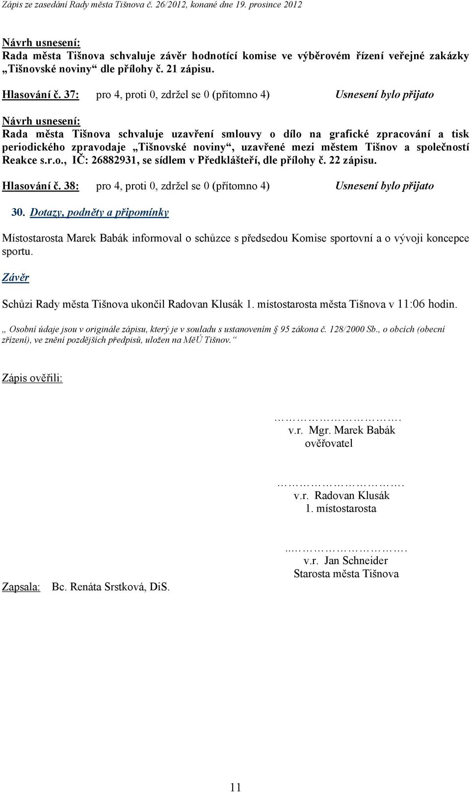 uzavřené mezi městem Tišnov a společností Reakce s.r.o., IČ: 26882931, se sídlem v Předklášteří, dle přílohy č. 22 zápisu. Hlasování č.