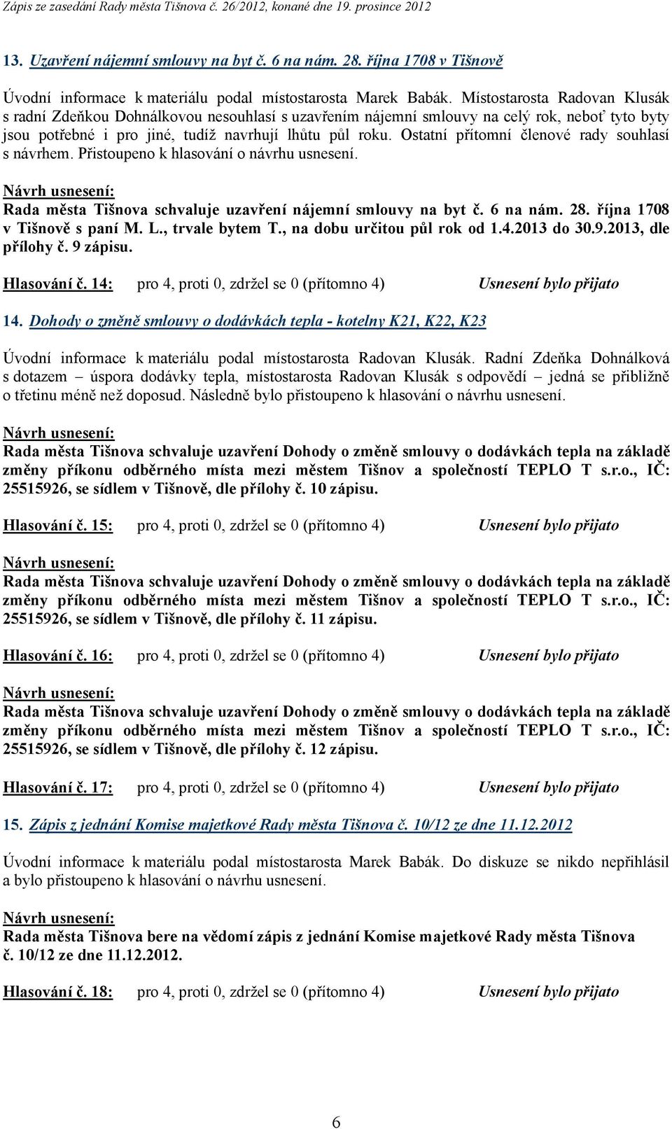 Ostatní přítomní členové rady souhlasí s návrhem. Přistoupeno k hlasování o návrhu usnesení. Rada města Tišnova schvaluje uzavření nájemní smlouvy na byt č. 6 na nám. 28.