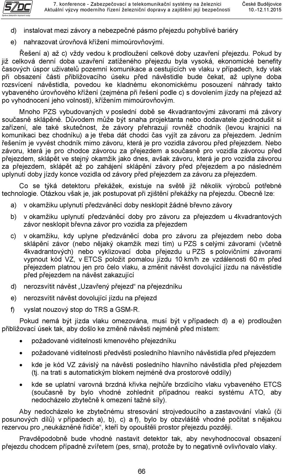 části přibližovacího úseku před návěstidle bude čekat, až uplyne doba rozsvícení návěstidla, povedou ke kladnému ekonomickému posouzení náhrady takto vybaveného úrovňového křížení (zejména při řešení