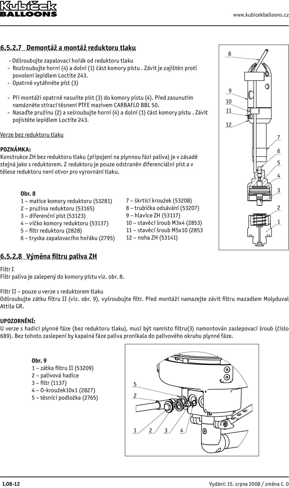 Před zasunutím namázněte stírací těsnení PTFE mazivem CARBAFLO BBL 50. Nasaďte pružinu (2) a sešroubujte horní () a dolní (1) část komory pístu. Závit pojistěte lepidlem Loctite 23.