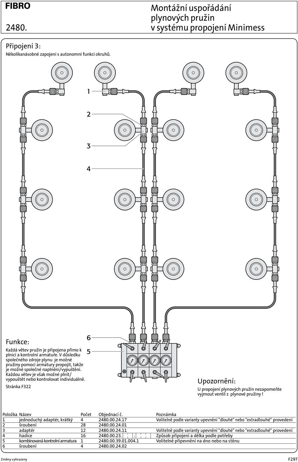 Každou větev je však možné plnit/ vypouštět nebo kontrolovat individuálně. Stránka F322 U propojení plynových pružin nezapomeňte vyjmout ventil z plynové pružiny! Položka Název Počet Objednací č.