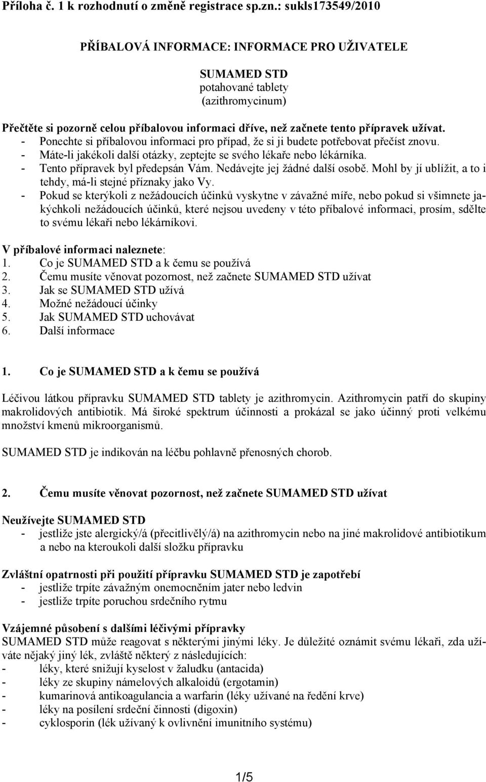 užívat. - Ponechte si příbalovou informaci pro případ, že si ji budete potřebovat přečíst znovu. - Máte-li jakékoli další otázky, zeptejte se svého lékaře nebo lékárníka.