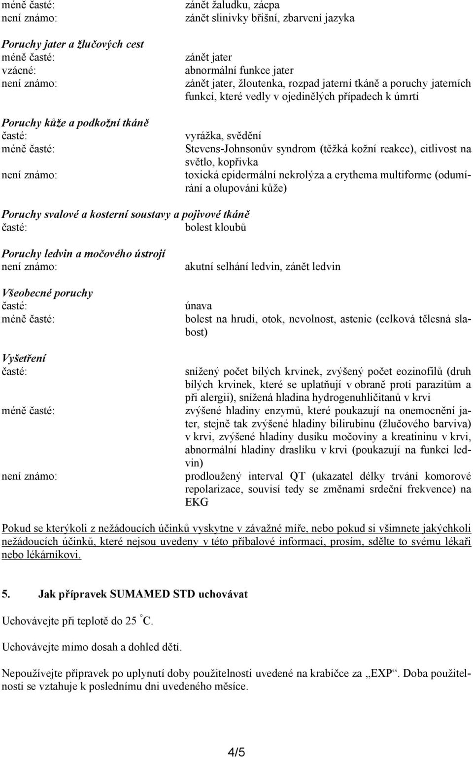 nekrolýza a erythema multiforme (odumírání a olupování kůže) Poruchy svalové a kosterní soustavy a pojivové tkáně bolest kloubů Poruchy ledvin a močového ústrojí Všeobecné poruchy Vyšetření akutní