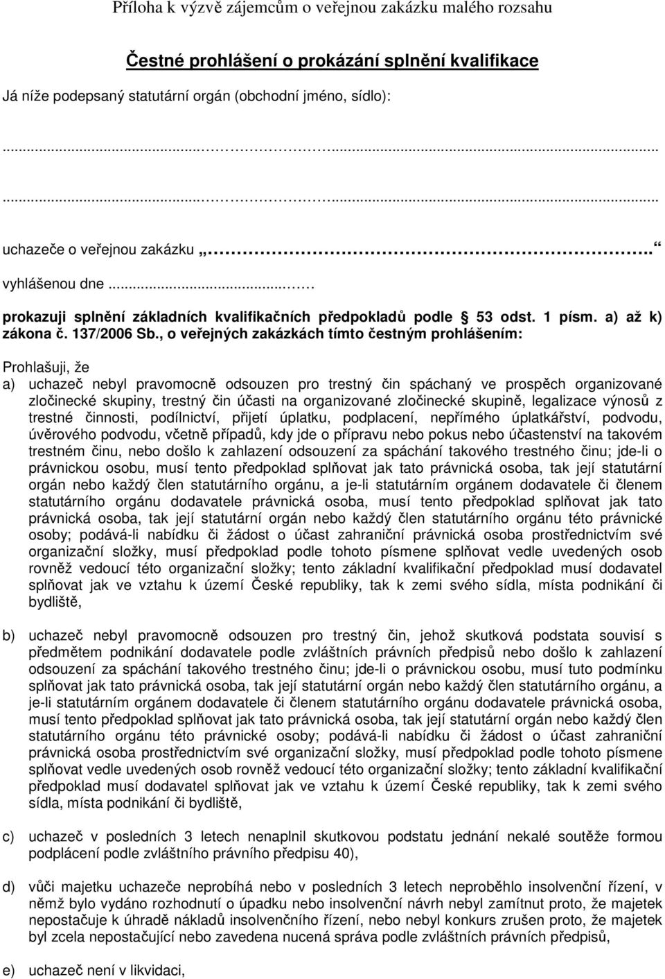 , o veřejných zakázkách tímto čestným prohlášením: Prohlašuji, že a) uchazeč nebyl pravomocně odsouzen pro trestný čin spáchaný ve prospěch organizované zločinecké skupiny, trestný čin účasti na