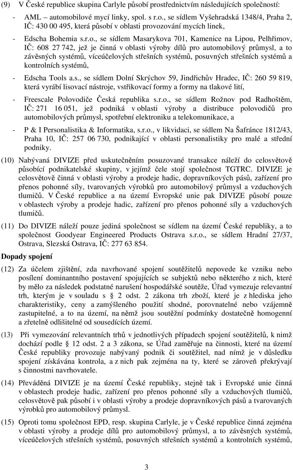 posuvných střešních systémů a kontrolních systémů, - Edscha Tools a.s., se sídlem Dolní Skrýchov 59, Jindřichův Hradec, IČ: 260 59 819, která vyrábí lisovací nástroje, vstřikovací formy a formy na tlakové lití, - Freescale Polovodiče Česká republika s.