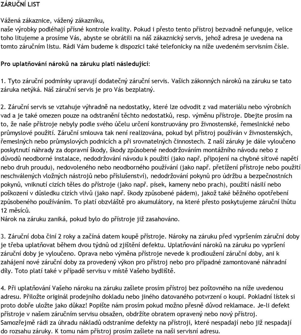 Rádi Vám budeme k dispozici také telefonicky na níže uvedeném servisním čísle. Pro uplatňování nároků na záruku platí následující: 1. Tyto záruční podmínky upravují dodatečný záruční servis.