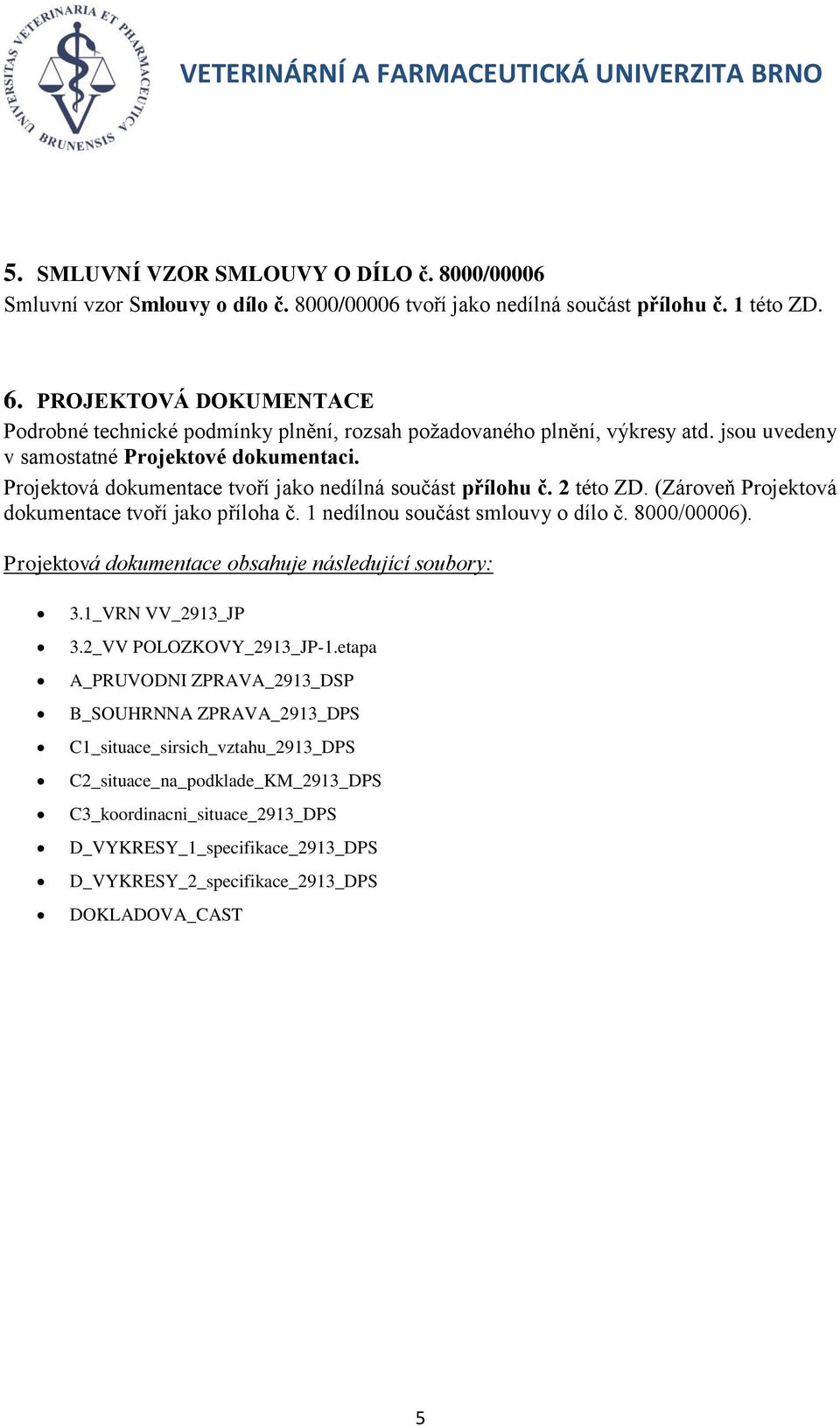 Projektová dokumentace tvoří jako nedílná součást přílohu č. 2 této ZD. (Zároveň Projektová dokumentace tvoří jako příloha č. 1 nedílnou součást smlouvy o dílo č. 8000/00006).