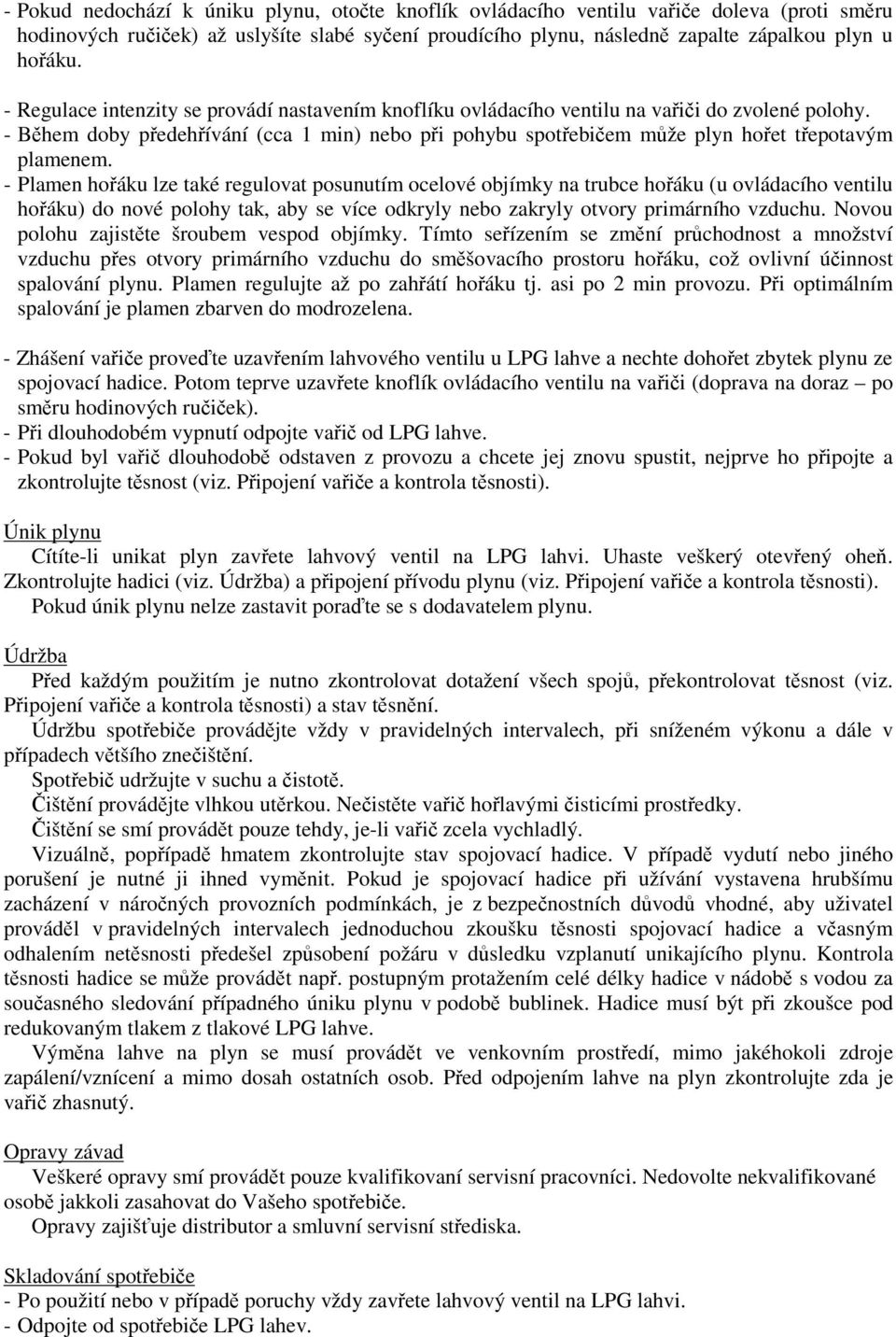 - Plamen hoáku lze také regulovat posunutím ocelové objímky na trubce hoáku (u ovládacího ventilu hoáku) do nové polohy tak, aby se více odkryly nebo zakryly otvory primárního vzduchu.