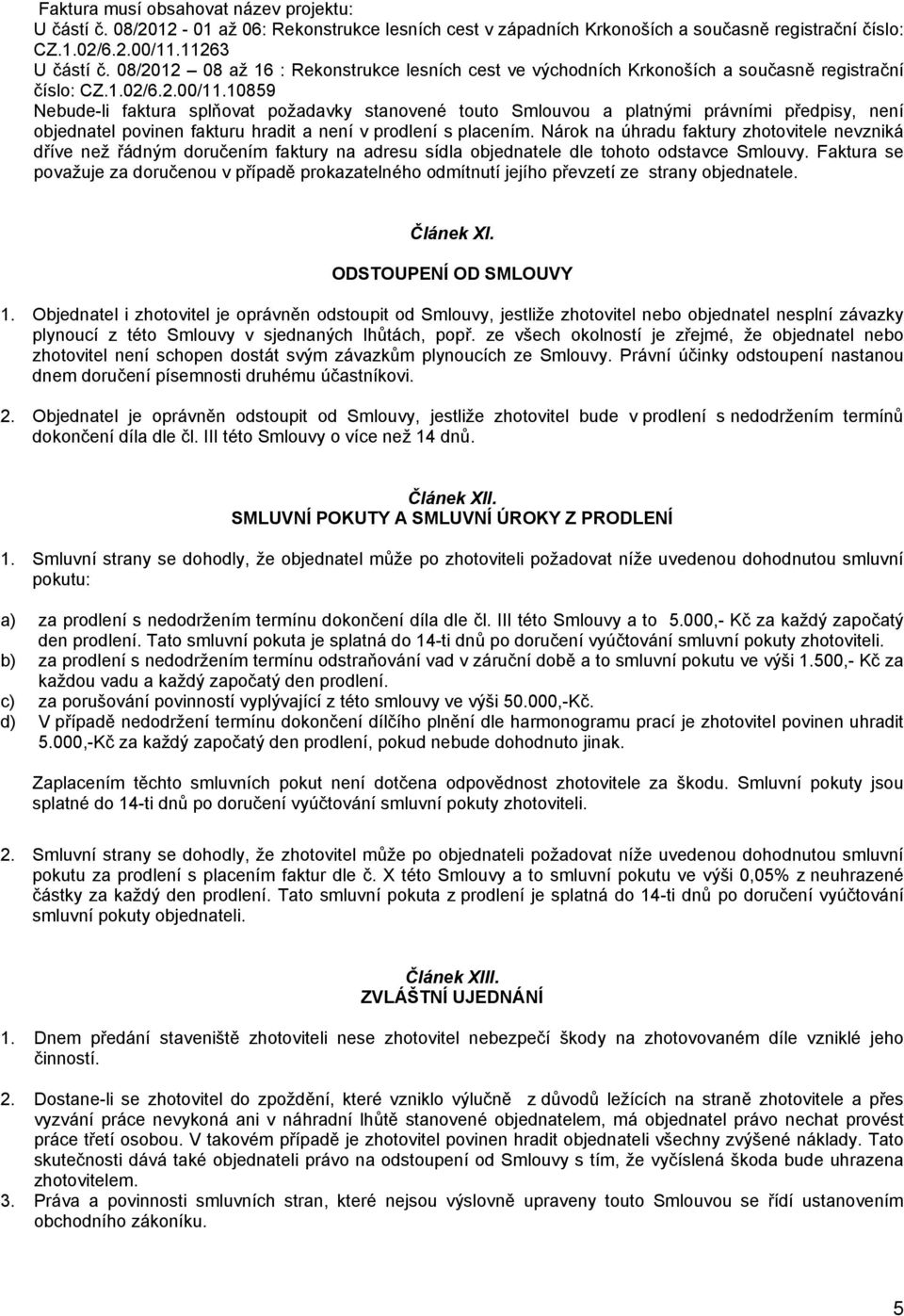 10859 Nebude-li faktura splňovat požadavky stanovené touto Smlouvou a platnými právními předpisy, není objednatel povinen fakturu hradit a není v prodlení s placením.