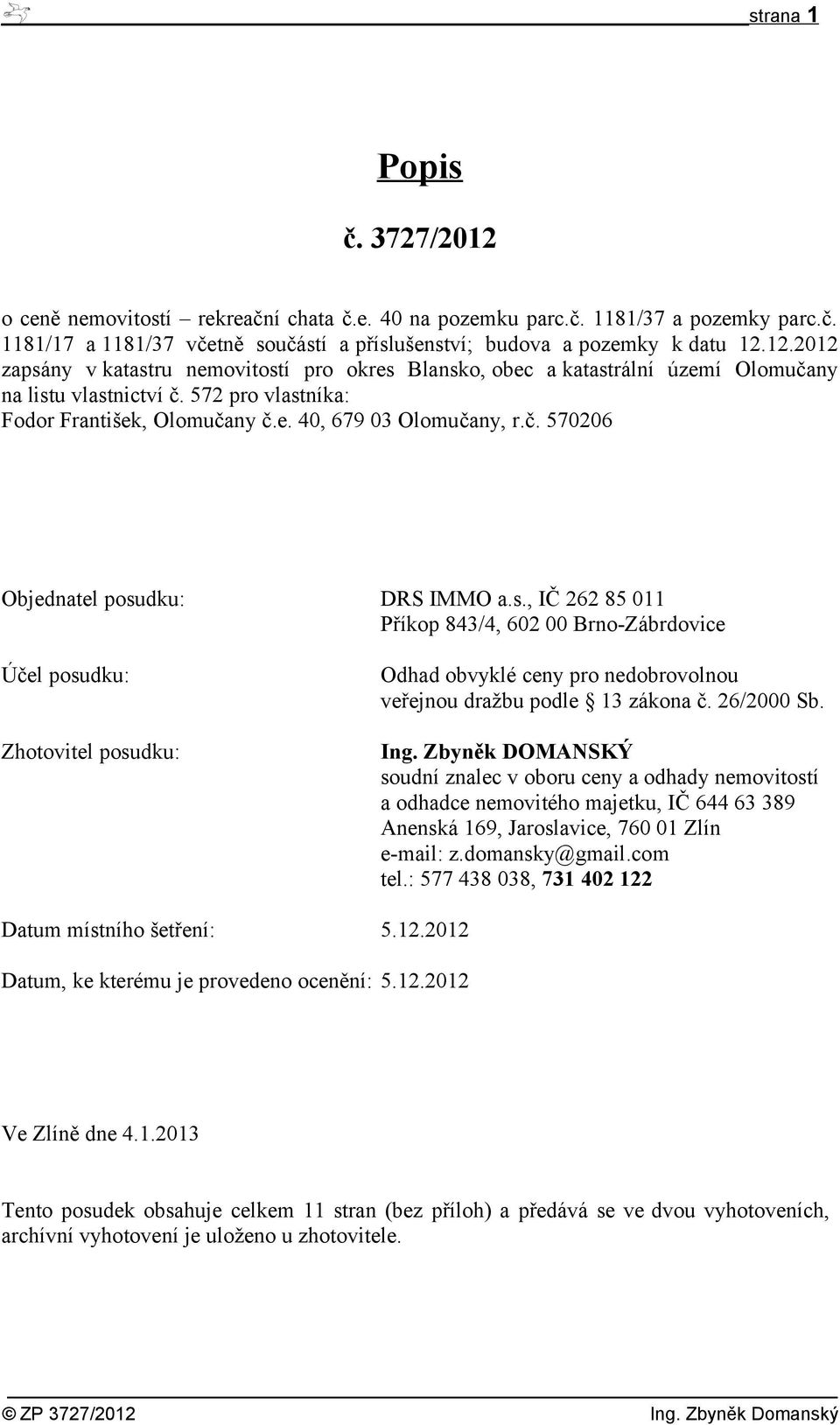 26/2000 Sb. Ing. Zbyněk DOMANSKÝ soudní znalec v oboru ceny a odhady nemovitostí a odhadce nemovitého majetku, IČ 644 63 389 Anenská 169, Jaroslavice, 760 01 Zlín e-mail: z.domansky@gmail.com tel.