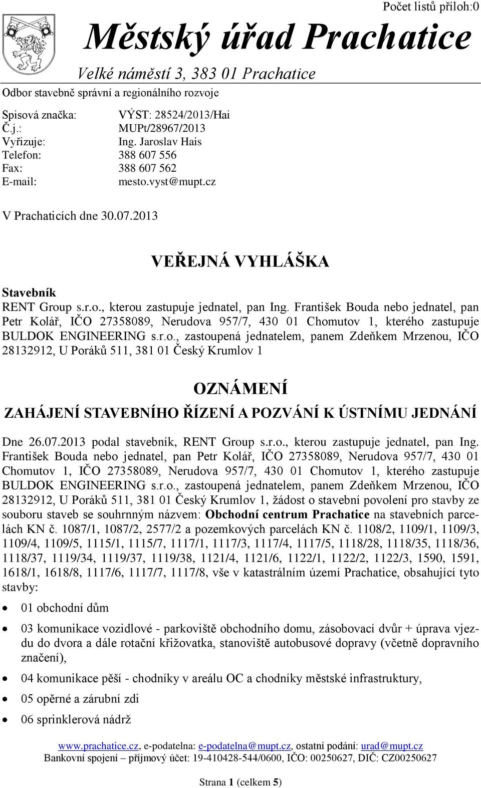 František Bouda nebo jednatel, pan Petr Kolář, IČO 27358089, Nerudova 957/7, 430 01 Chomutov 1, kterého zastupuje BULDOK ENGINEERING s.r.o., zastoupená jednatelem, panem Zdeňkem Mrzenou, IČO 28132912, U Poráků 511, 381 01 Český Krumlov 1 OZNÁMENÍ ZAHÁJENÍ STAVEBNÍHO ŘÍZENÍ A POZVÁNÍ K ÚSTNÍMU JEDNÁNÍ Dne 26.