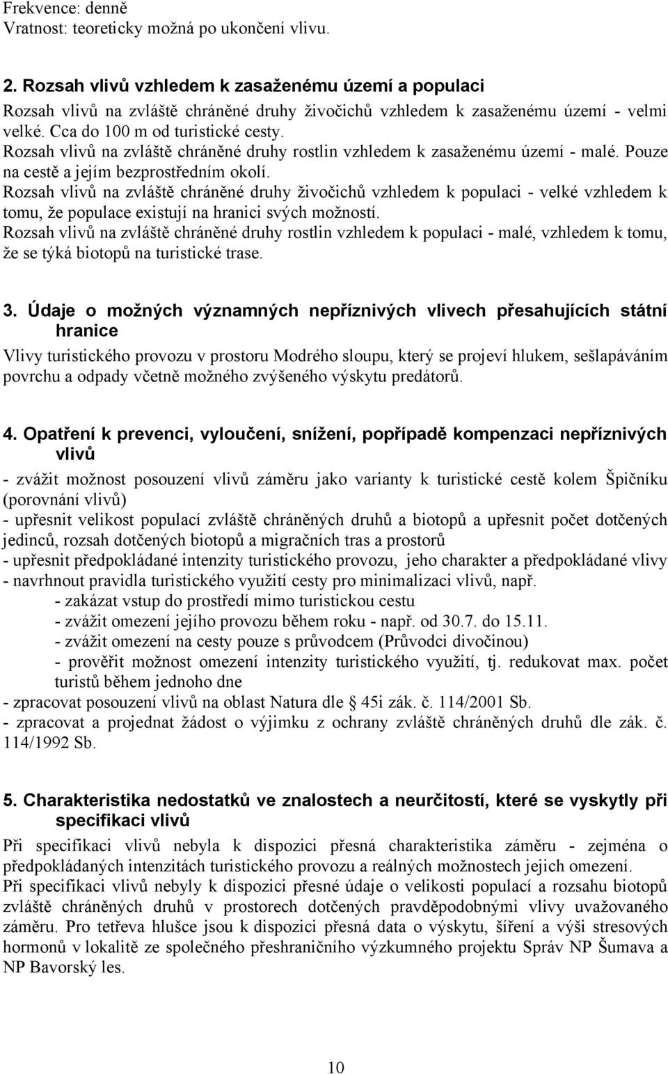 Rozsah vlivů na zvláště chráněné druhy rostlin vzhledem k zasaženému území - malé. Pouze na cestě a jejím bezprostředním okolí.