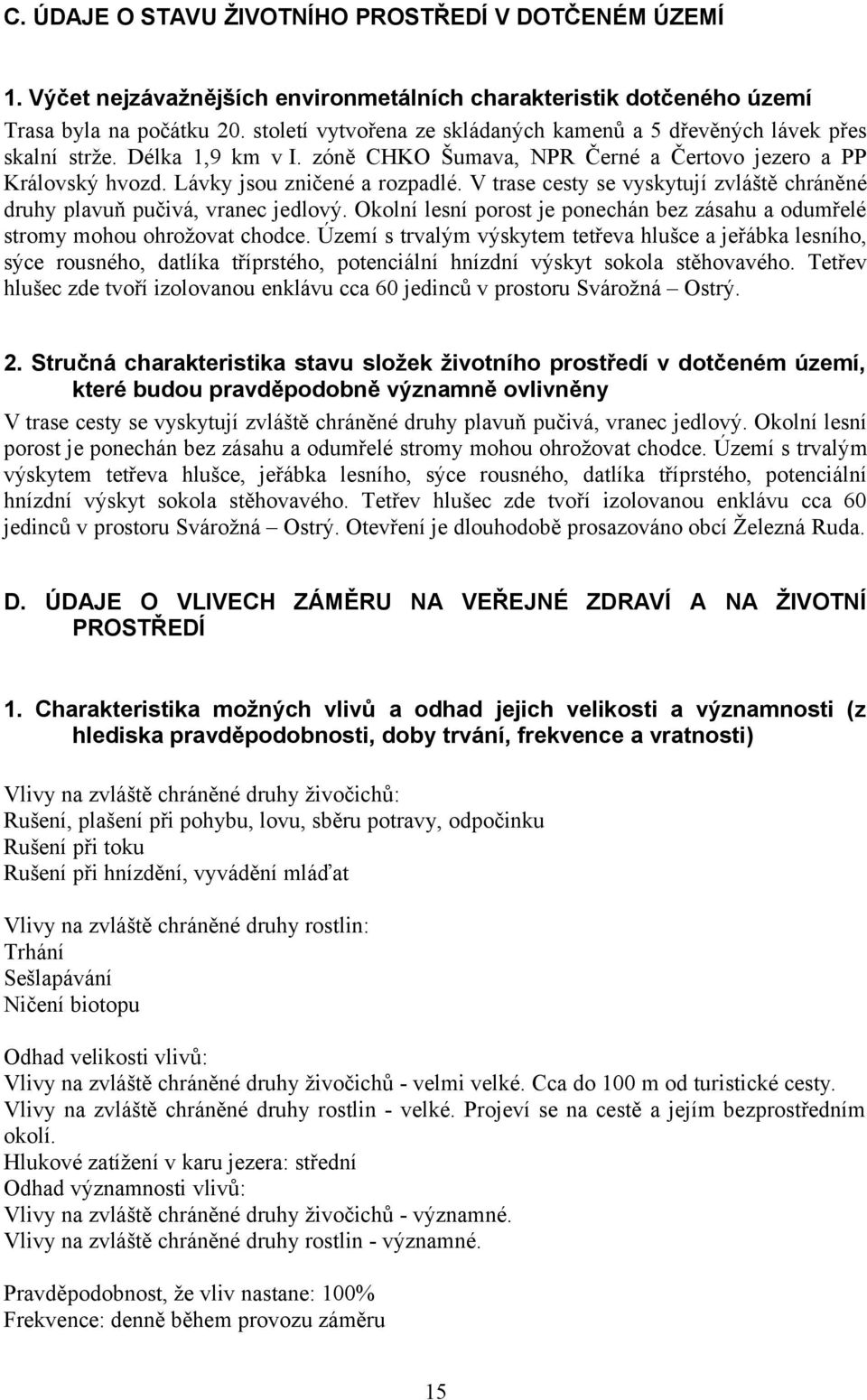 V trase cesty se vyskytují zvláště chráněné druhy plavuň pučivá, vranec jedlový. Okolní lesní porost je ponechán bez zásahu a odumřelé stromy mohou ohrožovat chodce.