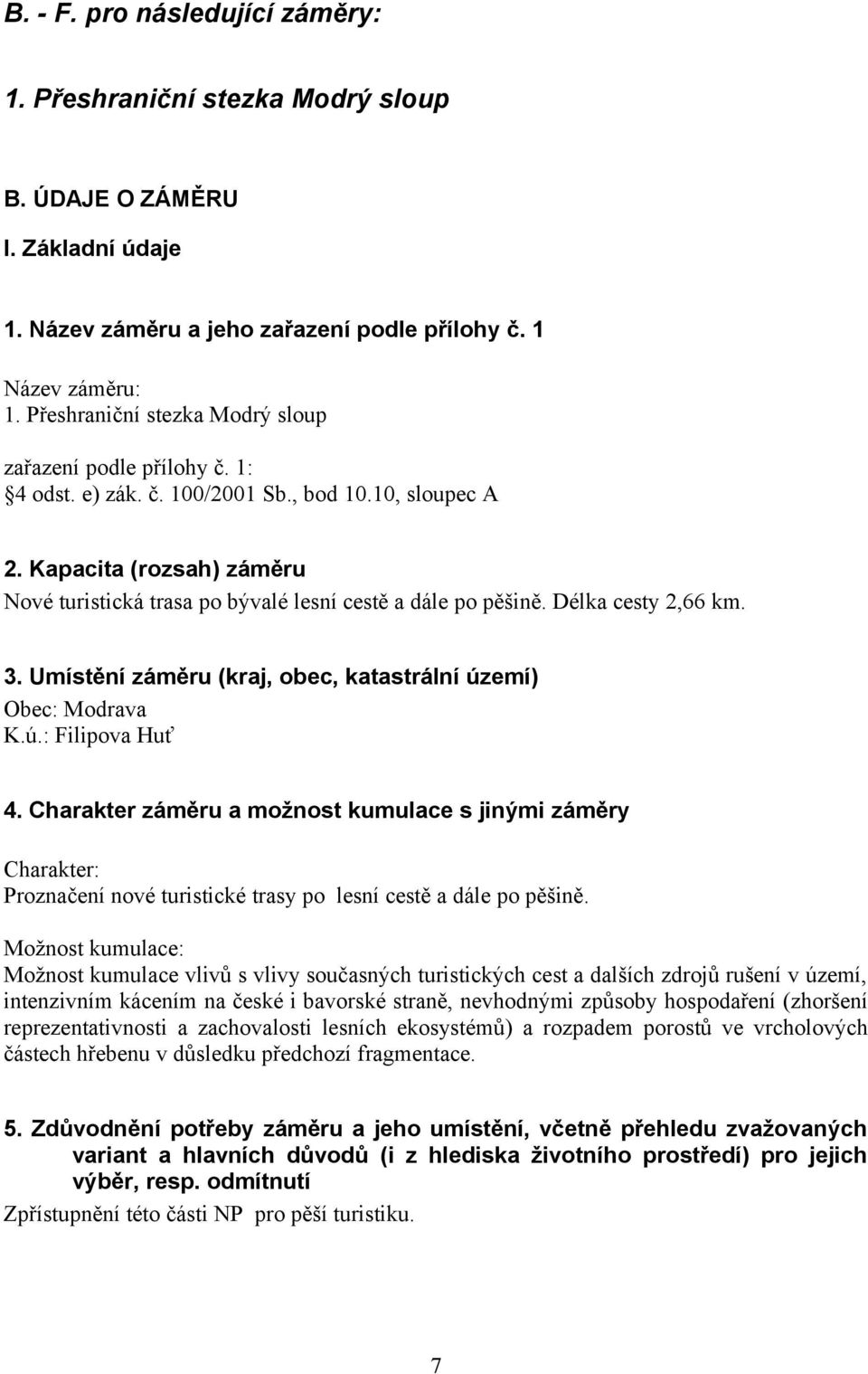 Kapacita (rozsah) záměru Nové turistická trasa po bývalé lesní cestě a dále po pěšině. Délka cesty 2,66 km. 3. Umístění záměru (kraj, obec, katastrální území) Obec: Modrava K.ú.: Filipova Huť 4.