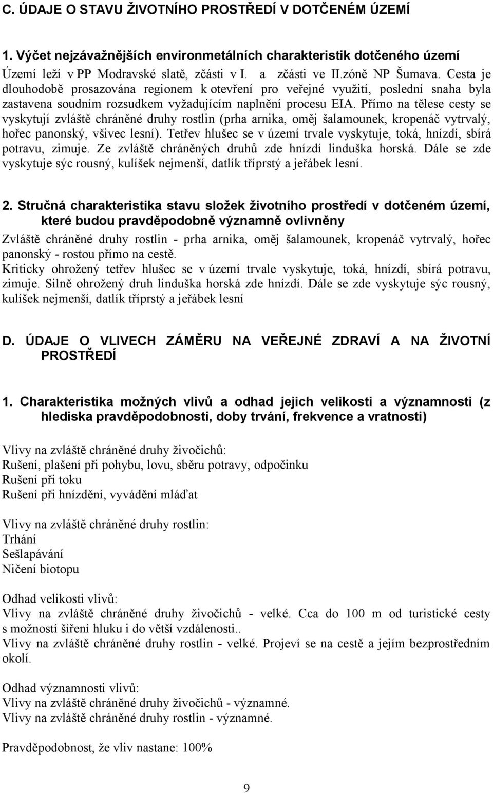 Přímo na tělese cesty se vyskytují zvláště chráněné druhy rostlin (prha arnika, oměj šalamounek, kropenáč vytrvalý, hořec panonský, všivec lesní).