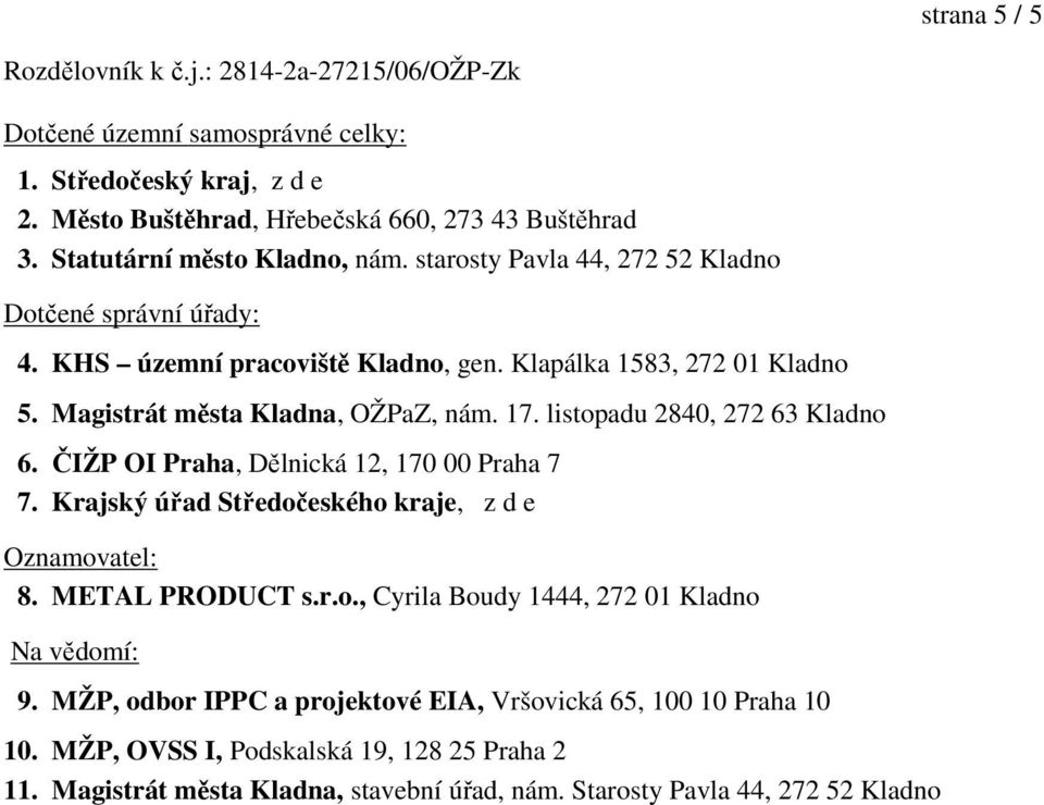 17. listopadu 2840, 272 63 Kladno 6. ČIŽP OI Praha, Dělnická 12, 170 00 Praha 7 7. Krajský úřad Středočeského kraje, z d e Oznamovatel: 8. METAL PRODUCT s.r.o., Cyrila Boudy 1444, 272 01 Kladno Na vědomí: 9.