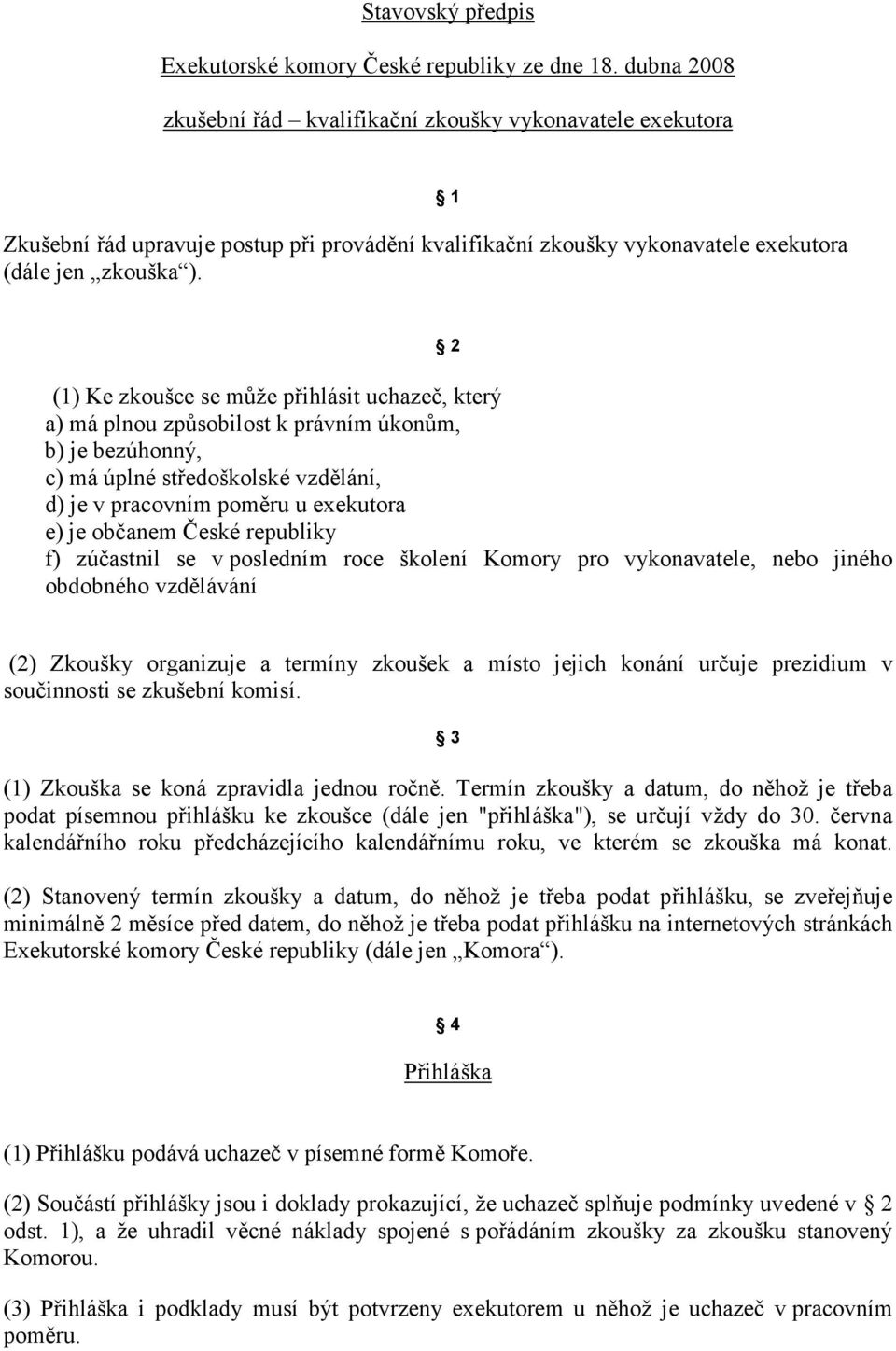 1 2 (1) Ke zkoušce se může přihlásit uchazeč, který a) má plnou způsobilost k právním úkonům, b) je bezúhonný, c) má úplné středoškolské vzdělání, d) je v pracovním poměru u exekutora e) je občanem