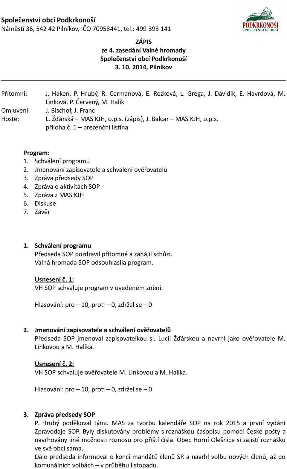 Jmenování zapisovatele a schválení ověřovatelů 3. Zpráva předsedy SOP 4. Zpráva o aktivitách SOP 5. Zpráva z MAS KJH 6. Diskuse 7. Závěr 1.