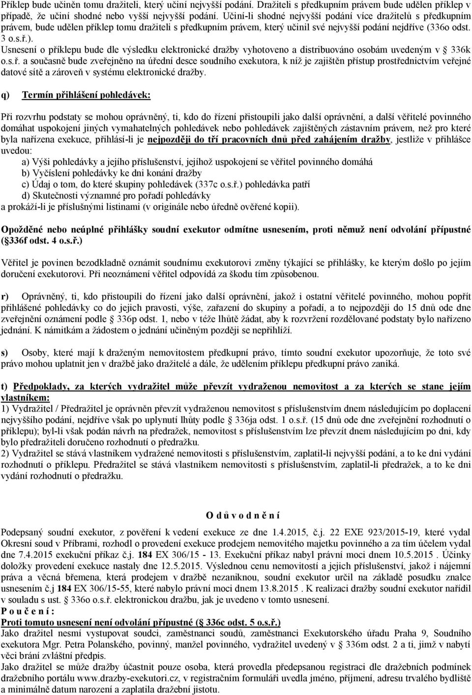 Usnesení o p íklepu bude dle výsledku elektronické dražby vyhotoveno a distribuováno osobám uvedeným v 336k o.s.. a sou asn bude zve ejn no na ú ední desce soudního exekutora, k níž je zajišt n p ístup prost ednictvím ve ejné datové sít a zárove v systému elektronické dražby.