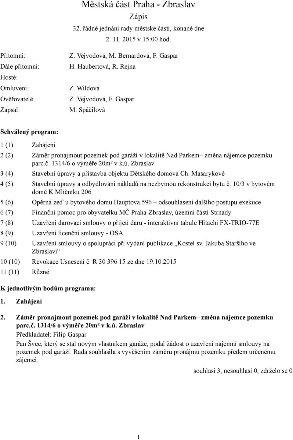 Spáčilová Schválený program: 1 (1) Zahájení 2 (2) Záměr pronajmout pozemek pod garáží v lokalitě Nad Parkem změna nájemce pozemku parc.č. 1314/6 o výměře 20m² v k.ú.