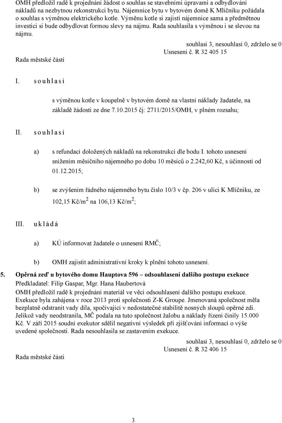 Rada souhlasila s výměnou i se slevou na nájmu. Usnesení č. R 32 405 15 I. s o u h l a s í s výměnou kotle v koupelně v bytovém domě na vlastní náklady žadatele, na základě žádosti ze dne 7.10.