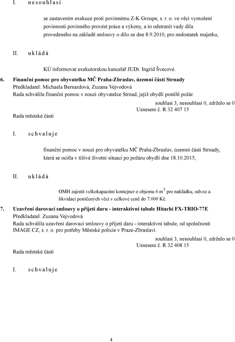 Finanční pomoc pro obyvatelku MČ Praha-Zbraslav, územní části Strnady Předkladatel: Michaela Bernardová, Zuzana Vejvodová Rada schválila finanční pomoc v nouzi obyvatelce Strnad, jejíž obydlí postihl