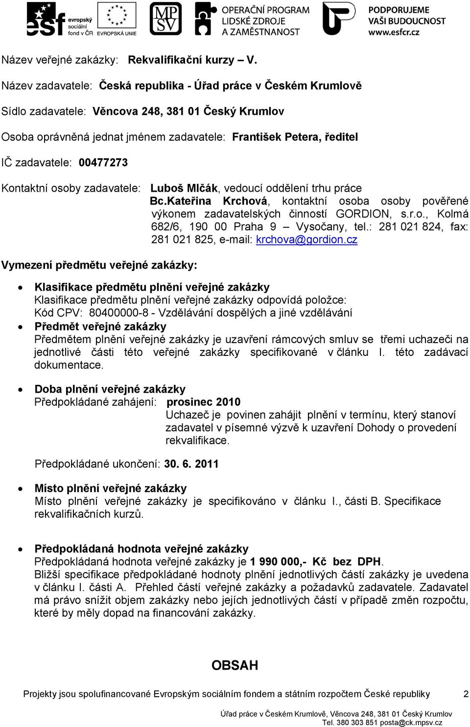 00477273 Kontaktní osoby zadavatele: Luboš Mlčák, vedoucí oddělení trhu práce Bc.Kateřina Krchová, kontaktní osoba osoby pověřené výkonem zadavatelských činností GORDION, s.r.o., Kolmá 682/6, 190 00 Praha 9 Vysočany, tel.