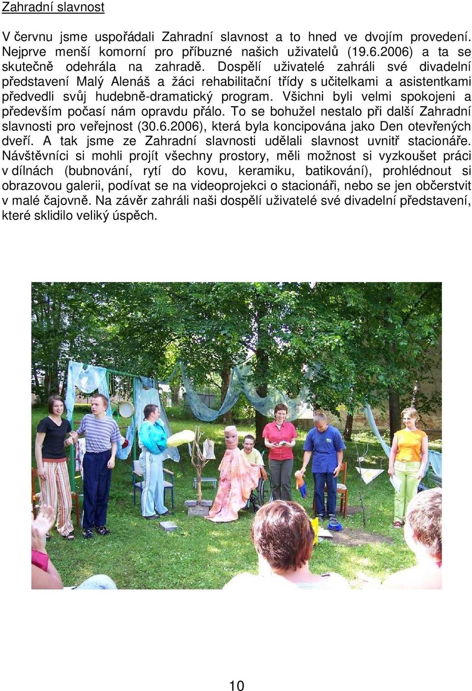 Všichni byli velmi spokojeni a především počasí nám opravdu přálo. To se bohužel nestalo při další Zahradní slavnosti pro veřejnost (30.6.2006), která byla koncipována jako Den otevřených dveří.