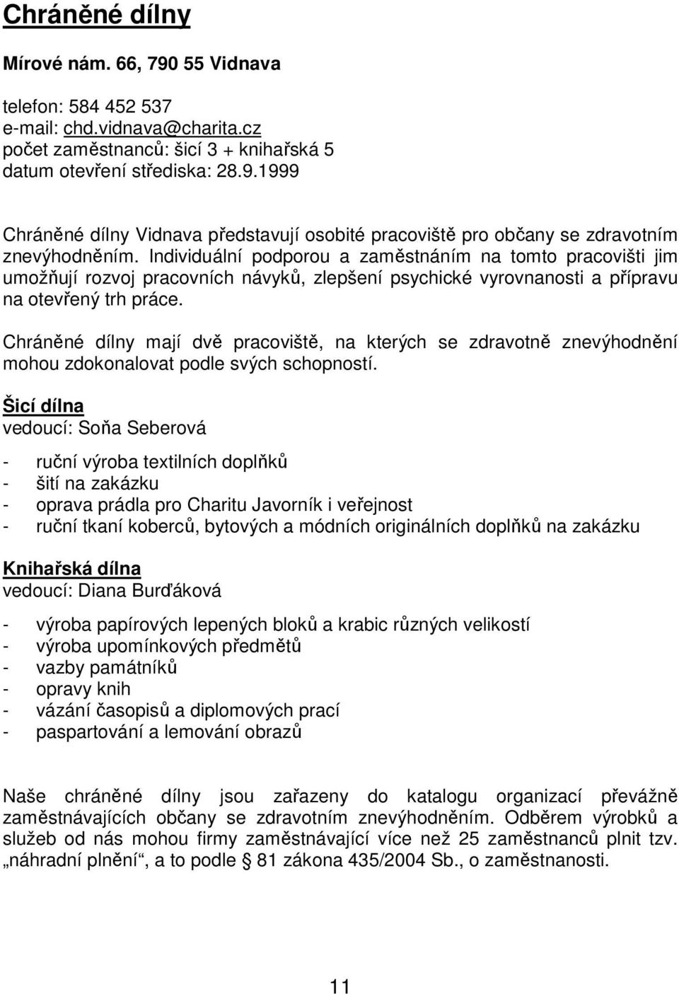 Chráněné dílny mají dvě pracoviště, na kterých se zdravotně znevýhodnění mohou zdokonalovat podle svých schopností.
