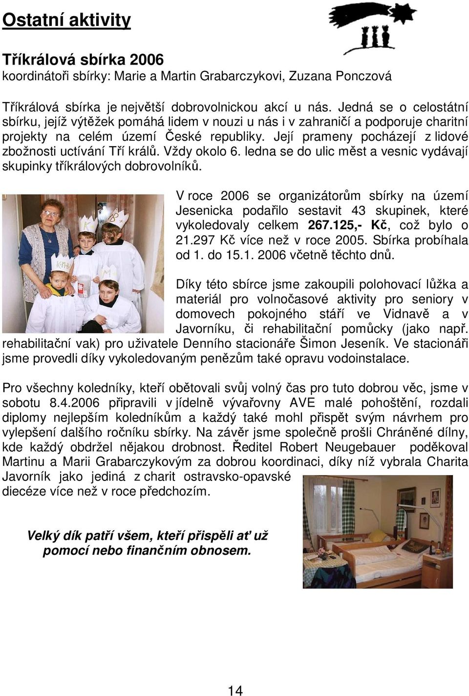 Její prameny pocházejí z lidové zbožnosti uctívání Tří králů. Vždy okolo 6. ledna se do ulic měst a vesnic vydávají skupinky tříkrálových dobrovolníků.
