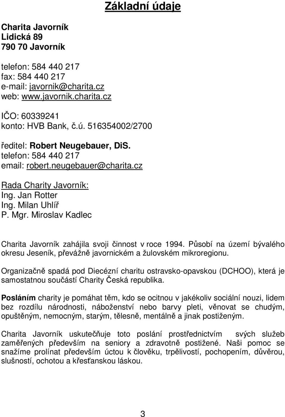 Působí na území bývalého okresu Jeseník, převážně javornickém a žulovském mikroregionu.